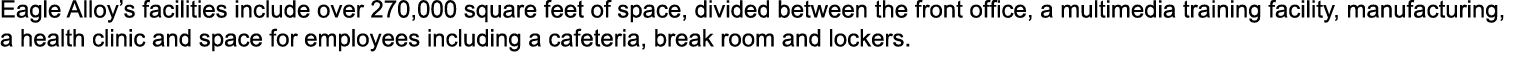 Eagle Alloy’s facilities include over 270,000 square feet of space, divided between the front office, a multimedia tr...