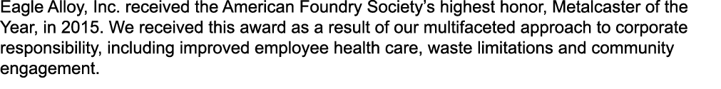 Eagle Alloy, Inc. received the American Foundry Society’s highest honor, Metalcaster of the Year, in 2015. We receive...