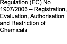 Regulation (EC) No 1907/2006 – Registration, Evaluation, Authorisation and Restriction of Chemicals