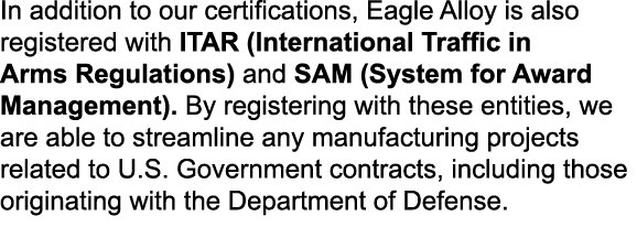 In addition to our certifications, Eagle Alloy is also registered with ITAR (International Traffic in Arms Regulation...