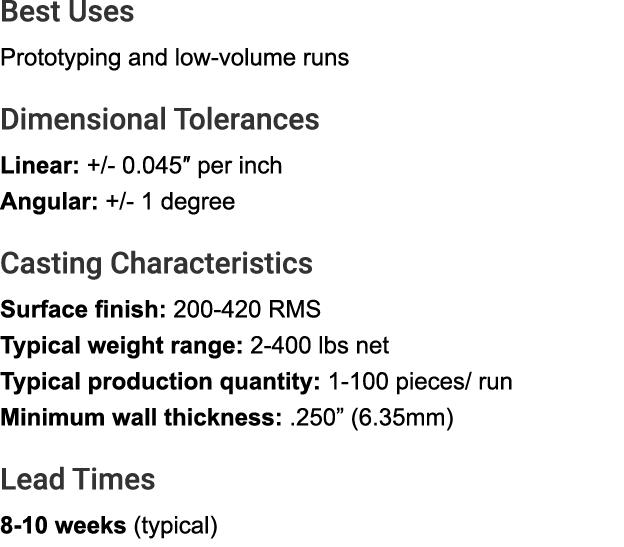 Best Uses Prototyping and low volume runs Dimensional Tolerances Linear: +/ 0.045″ per inch Angular: +/ 1 degree Cast...