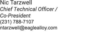 Nic Tarzwell Chief Technical Officer / Co President (231) 788 7107 ntarzwell@eaglealloy.com