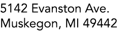 5142 Evanston Ave. Muskegon, MI 49442 