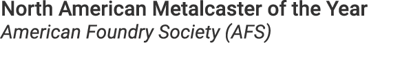 North American Metalcaster of the Year American Foundry Society (AFS)