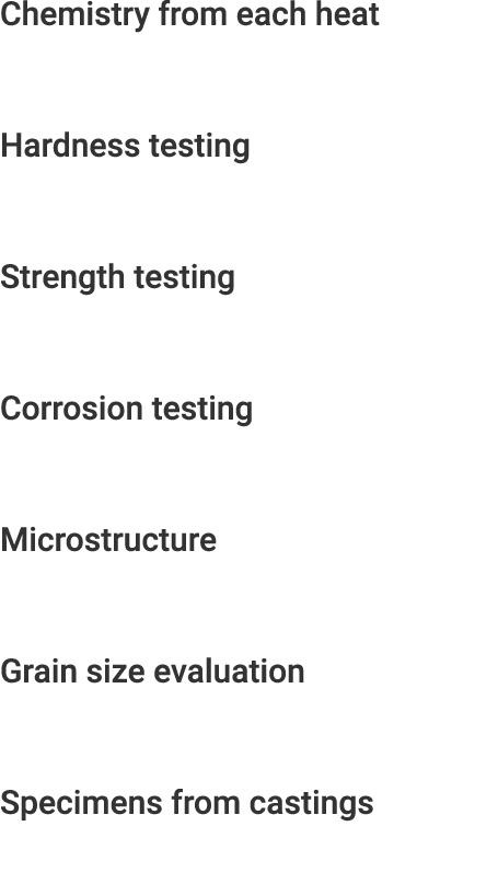 Chemistry from each heat Hardness testing Strength testing Corrosion testing Microstructure Grain size evaluation Spe...