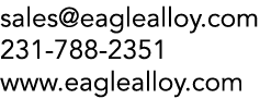 sales@eaglealloy.com 231 788 2351 www.eaglealloy.com